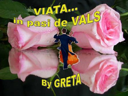 VIATA... in pasi de VALS By GRETA.