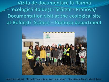 Vizita de documentare la Rampa ecologică Boldeşti- Scăieni - Prahova/ Documentation visit at the ecological site at Boldeşti -Scăieni – Prahova department.