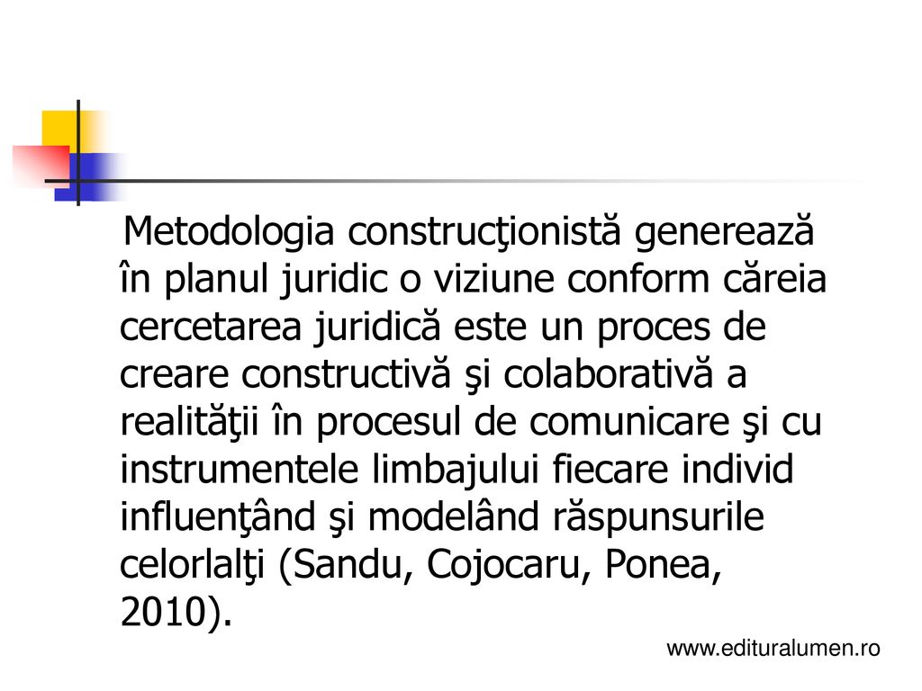 Metodologia construcţionistă generează în planul juridic o viziune conform căreia cercetarea juridică este un proces de creare constructivă şi colaborativă a realităţii în procesul de comunicare şi cu instrumentele limbajului fiecare individ influenţând şi modelând răspunsurile celorlalţi (Sandu, Cojocaru, Ponea, 2010).