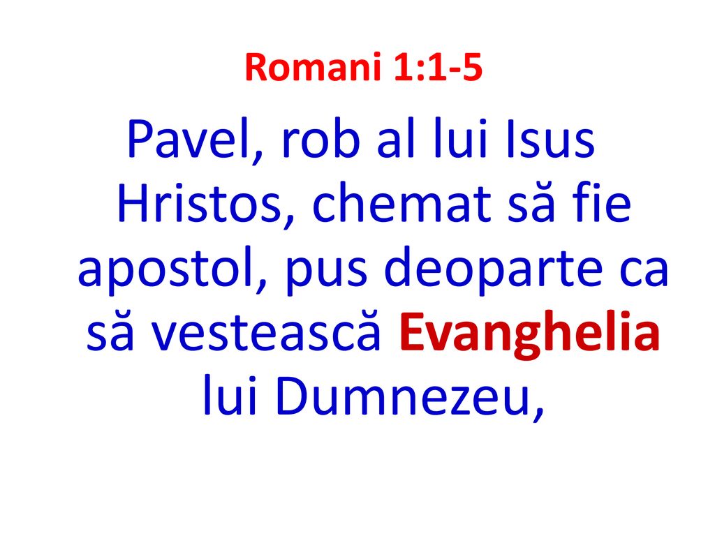 Romani 1:1-5 Pavel, rob al lui Isus Hristos, chemat să fie apostol, pus deoparte ca să vestească Evanghelia lui Dumnezeu,