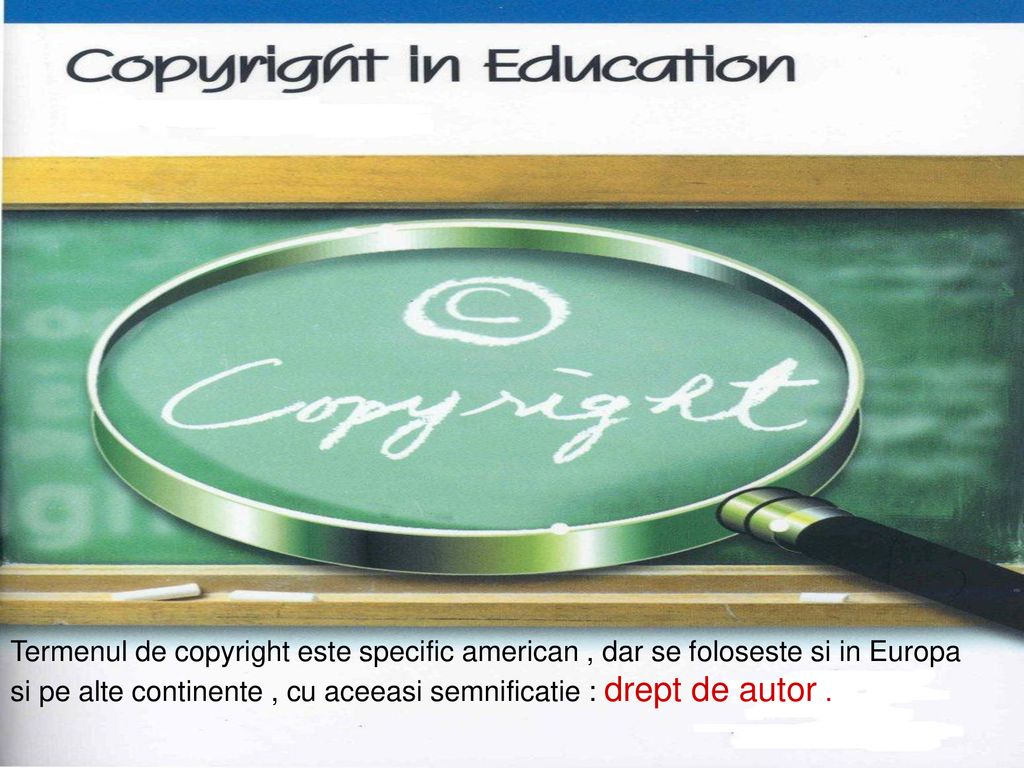 Termenul de copyright este specific american , dar se foloseste si in Europa si pe alte continente , cu aceeasi semnificatie : drept de autor .