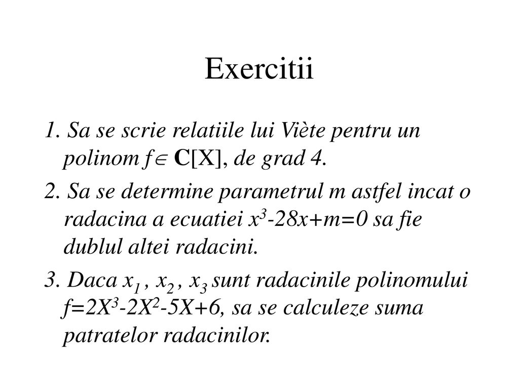 Exercitii 1. Sa se scrie relatiile lui Viète pentru un polinom f C[X], de grad 4.