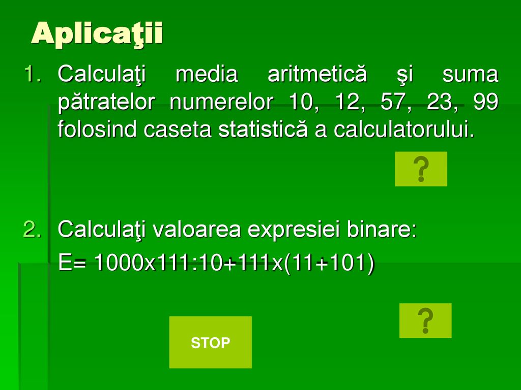 Aplicaţii Calculaţi media aritmetică şi suma pătratelor numerelor 10, 12, 57, 23, 99 folosind caseta statistică a calculatorului.