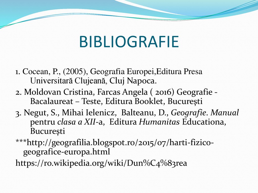 BIBLIOGRAFIE 1. Cocean, P., (2005), Geografia Europei,Editura Presa Universitară Clujeană, Cluj Napoca.
