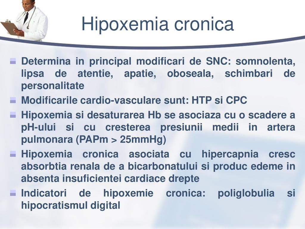 Hipoxemia cronica Determina in principal modificari de SNC: somnolenta, lipsa de atentie, apatie, oboseala, schimbari de personalitate.