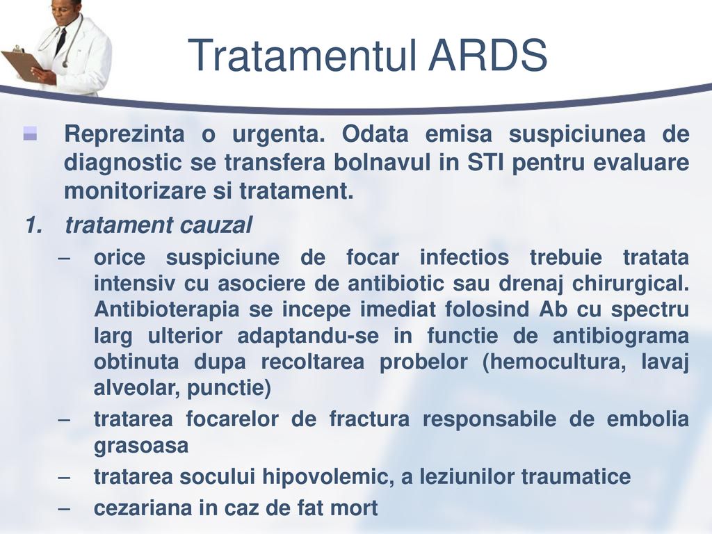Tratamentul ARDS Reprezinta o urgenta. Odata emisa suspiciunea de diagnostic se transfera bolnavul in STI pentru evaluare monitorizare si tratament.