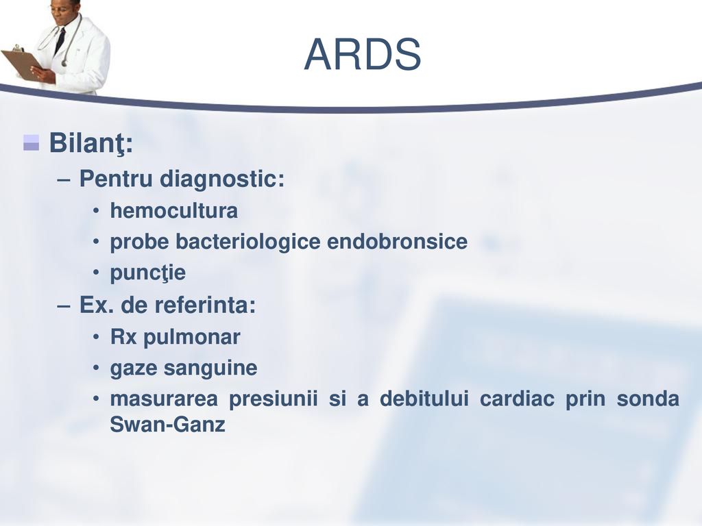 ARDS Bilanţ: Pentru diagnostic: Ex. de referinta: hemocultura