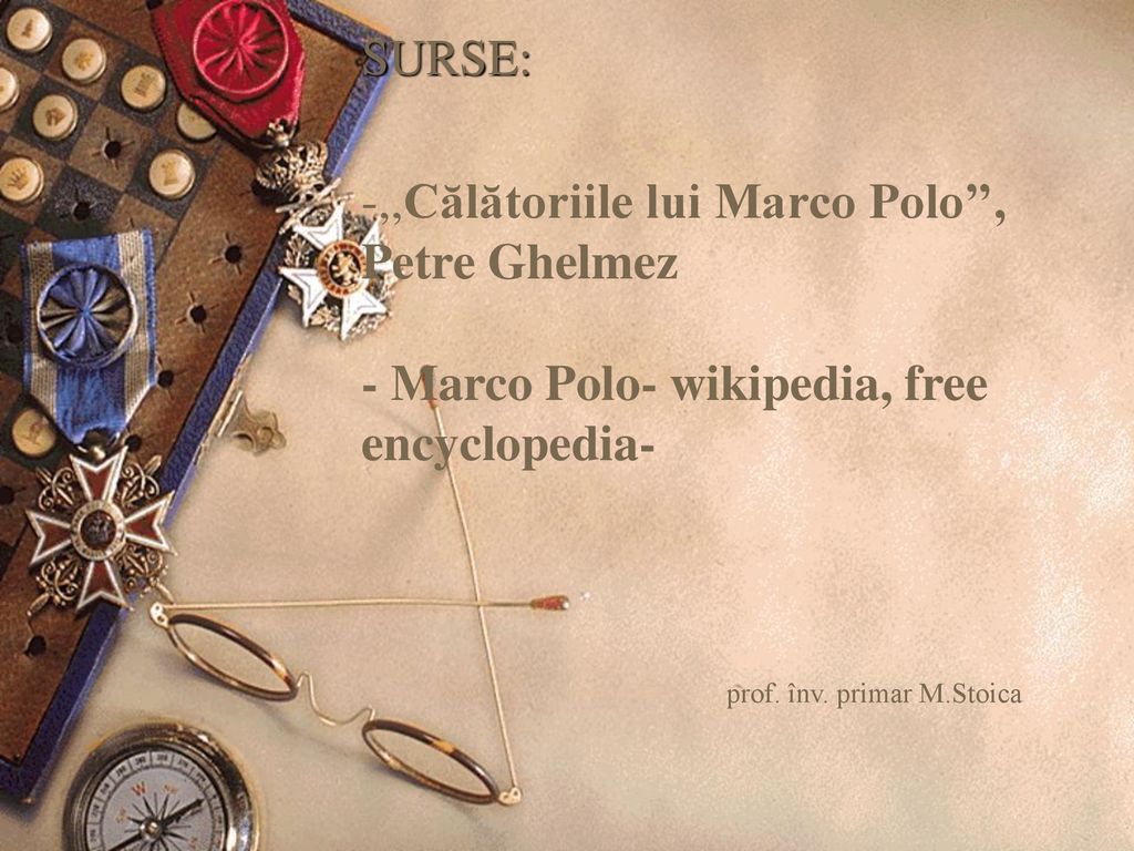 SURSE: -,,Călătoriile lui Marco Polo’’, Petre Ghelmez - Marco Polo- wikipedia, free encyclopedia- prof.