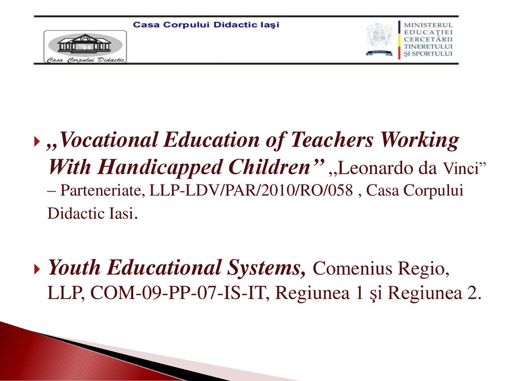 ,,Vocational Education of Teachers Working With Handicapped Children’’ ,,Leonardo da Vinci – Parteneriate, LLP-LDV/PAR/2010/RO/058 , Casa Corpului Didactic Iasi.