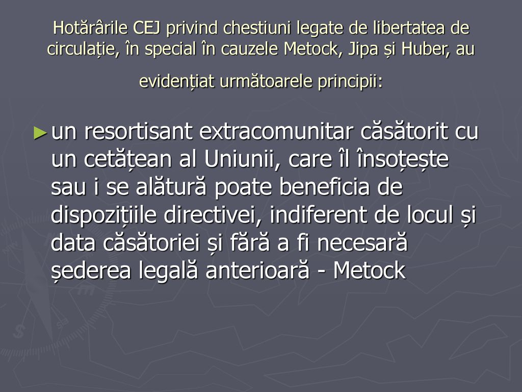 Hotărârile CEJ privind chestiuni legate de libertatea de circulație, în special în cauzele Metock, Jipa și Huber, au evidențiat următoarele principii: