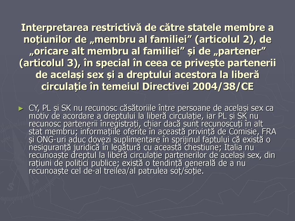 Interpretarea restrictivă de către statele membre a noțiunilor de „membru al familiei (articolul 2), de „oricare alt membru al familiei și de „partener (articolul 3), în special în ceea ce privește partenerii de același sex și a dreptului acestora la liberă circulație în temeiul Directivei 2004/38/CE