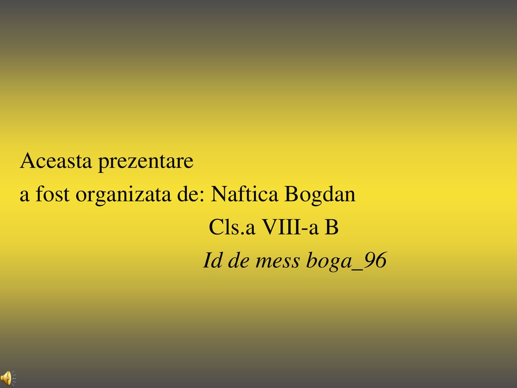 Aceasta prezentare a fost organizata de: Naftica Bogdan Cls.a VIII-a B Id de mess boga_96