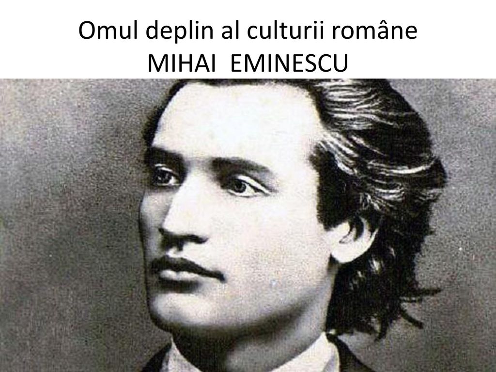 Omul deplin al culturii române MIHAI EMINESCU