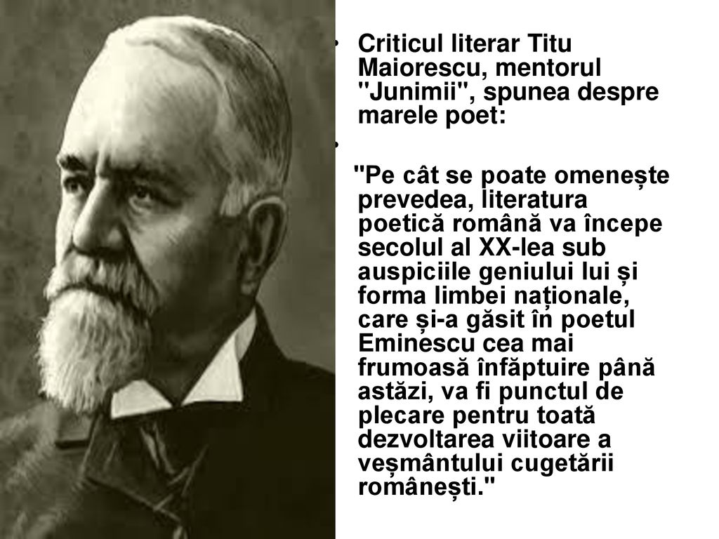 Criticul literar Titu Maiorescu, mentorul Junimii , spunea despre marele poet: