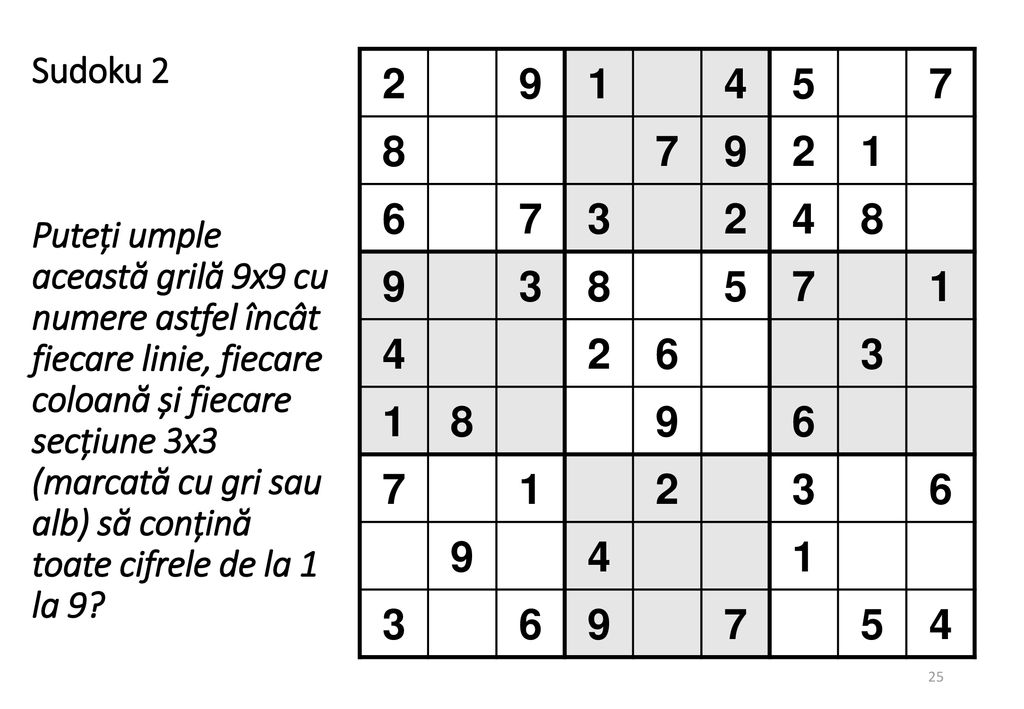 Sudoku 2 Puteți umple această grilă 9x9 cu numere astfel încât fiecare linie, fiecare coloană și fiecare secțiune 3x3 (marcată cu gri sau alb) să conțină toate cifrele de la 1 la 9