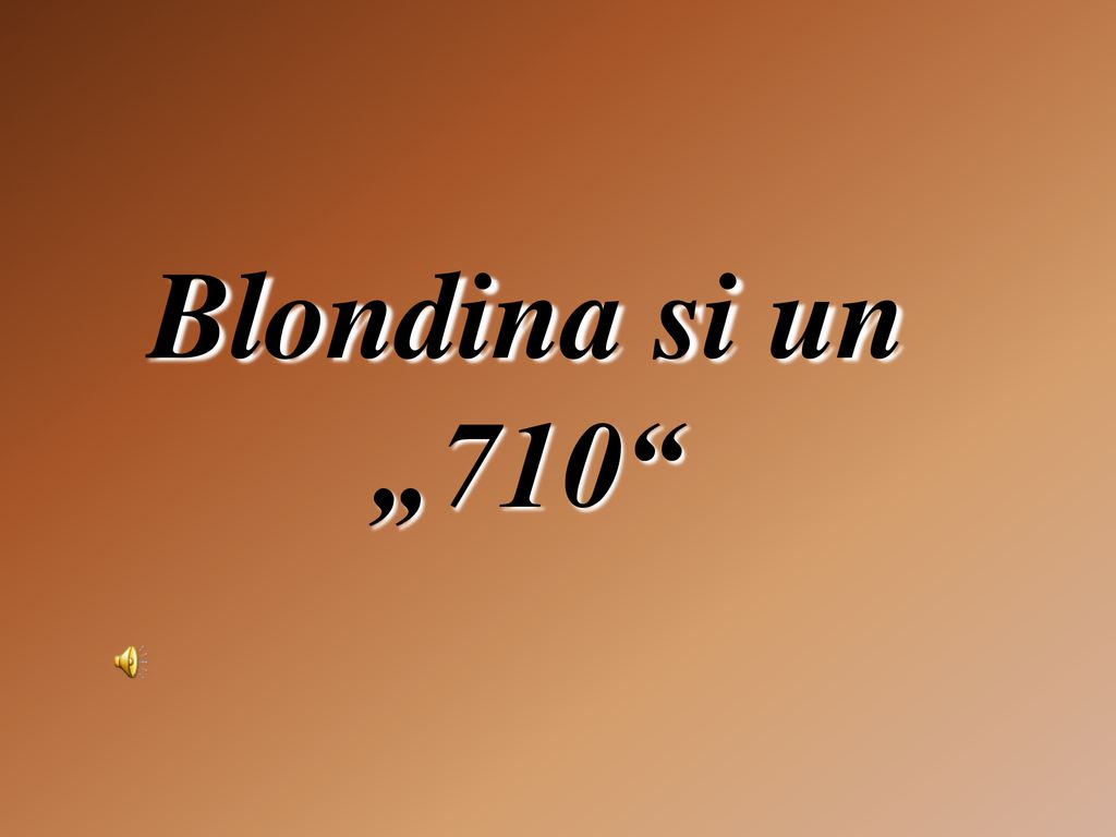 Blondina si un „710
