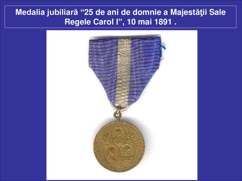 Medalia jubiliară 25 de ani de domnie a Majestăţii Sale Regele Carol I , 10 mai