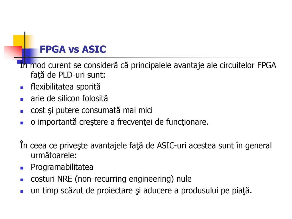 FPGA vs ASIC În mod curent se consideră că principalele avantaje ale circuitelor FPGA faţă de PLD-uri sunt: