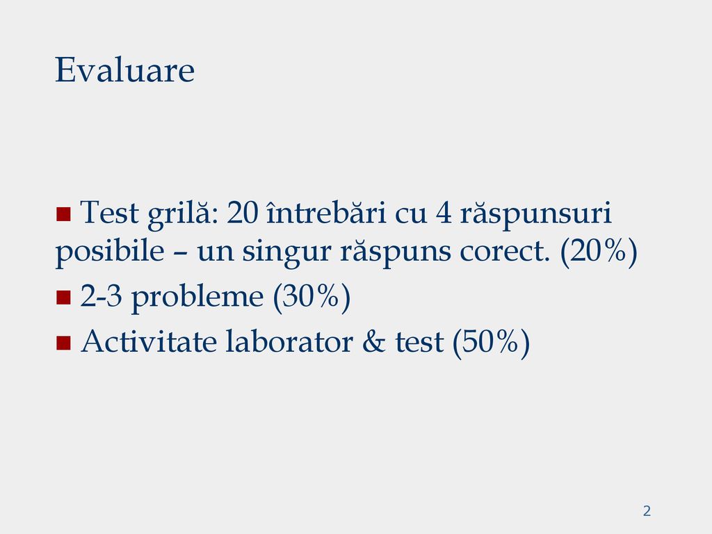 Evaluare Test grilă: 20 întrebări cu 4 răspunsuri posibile – un singur răspuns corect. (20%) 2-3 probleme (30%)