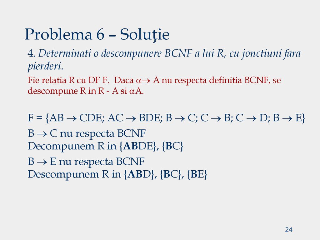 Problema 6 – Soluție 4. Determinati o descompunere BCNF a lui R, cu jonctiuni fara pierderi.
