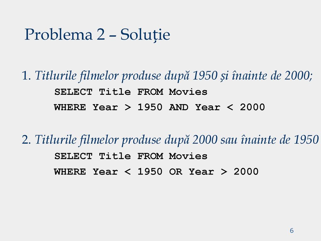 Problema 2 – Soluție 1. Titlurile filmelor produse după 1950 și înainte de 2000; SELECT Title FROM Movies.