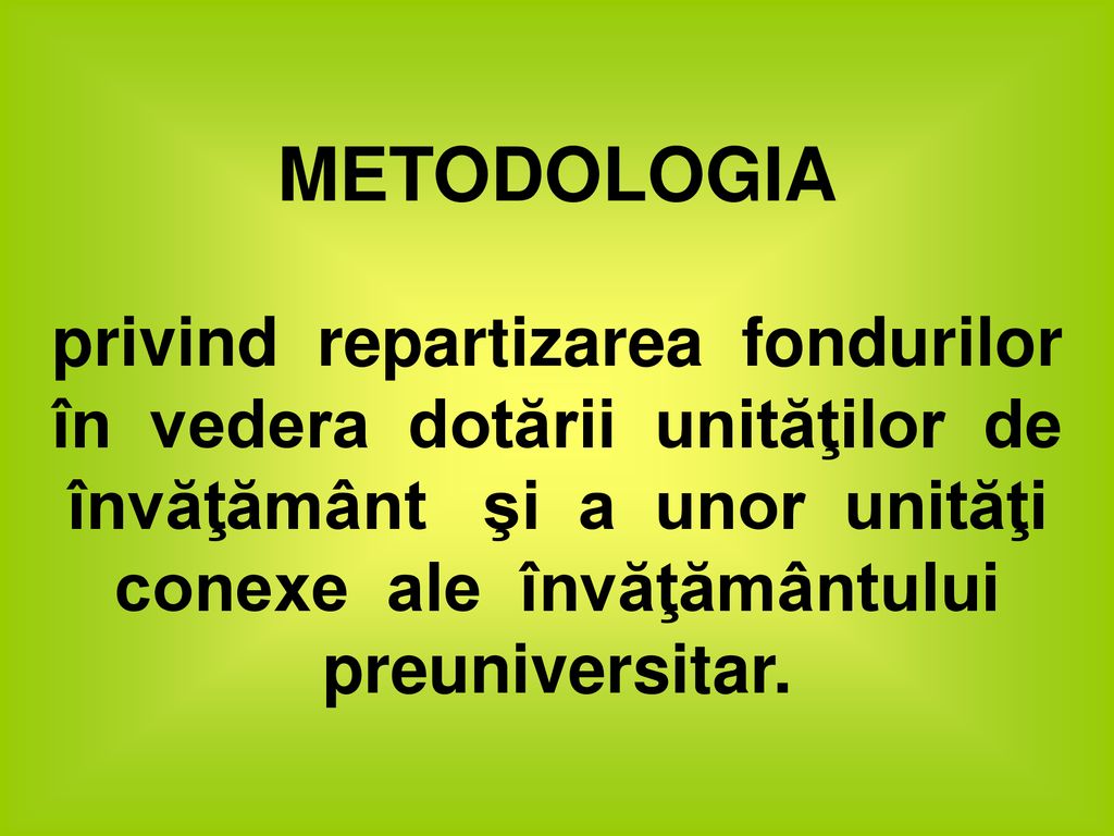 METODOLOGIA privind repartizarea fondurilor în vedera dotării unităţilor de învăţământ şi a unor unităţi conexe ale învăţământului preuniversitar.
