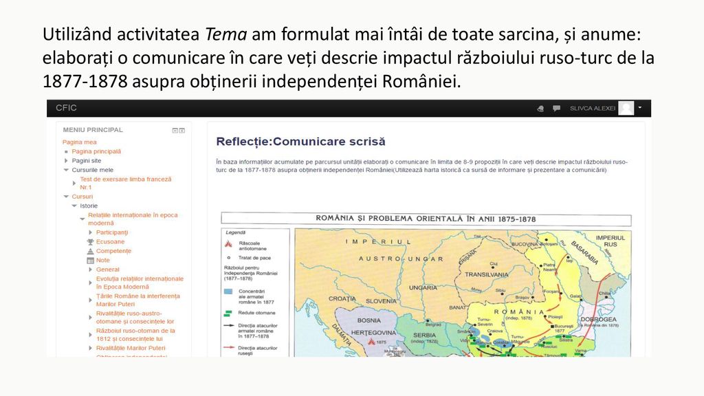 Utilizând activitatea Tema am formulat mai întâi de toate sarcina, și anume: elaborați o comunicare în care veți descrie impactul războiului ruso-turc de la asupra obținerii independenței României.