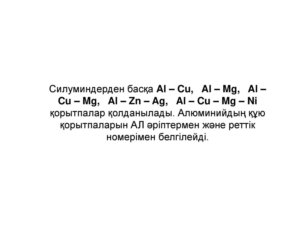Силуминдерден басқа Al – Cu, Al – Mg, Al – Cu – Mg, Al – Zn – Ag, Al – Cu – Mg – Ni қорытпалар қолданылады.