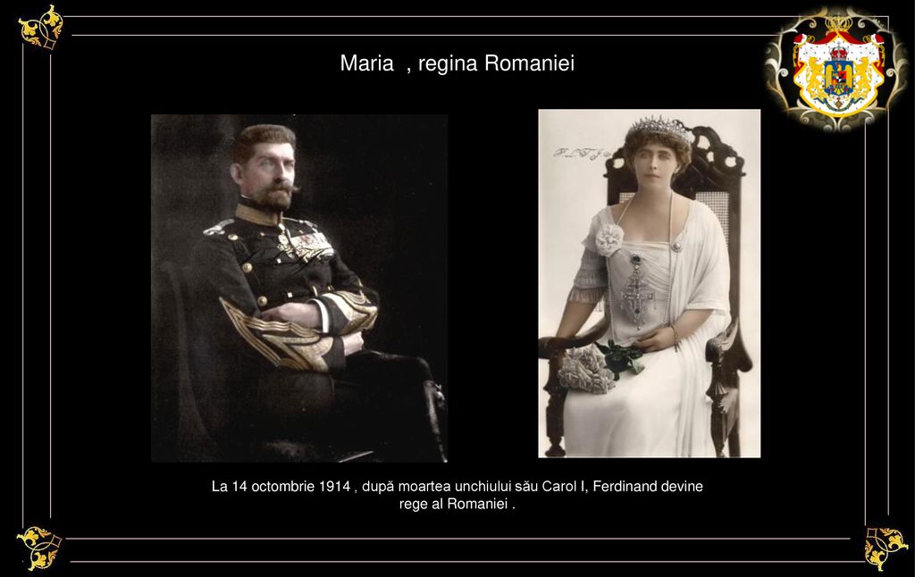 Maria , regina Romaniei La 14 octombrie 1914 , după moartea unchiului său Carol I, Ferdinand devine rege al Romaniei .