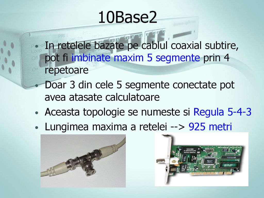 10Base2 In retelele bazate pe cablul coaxial subtire, pot fi imbinate maxim 5 segmente prin 4 repetoare.