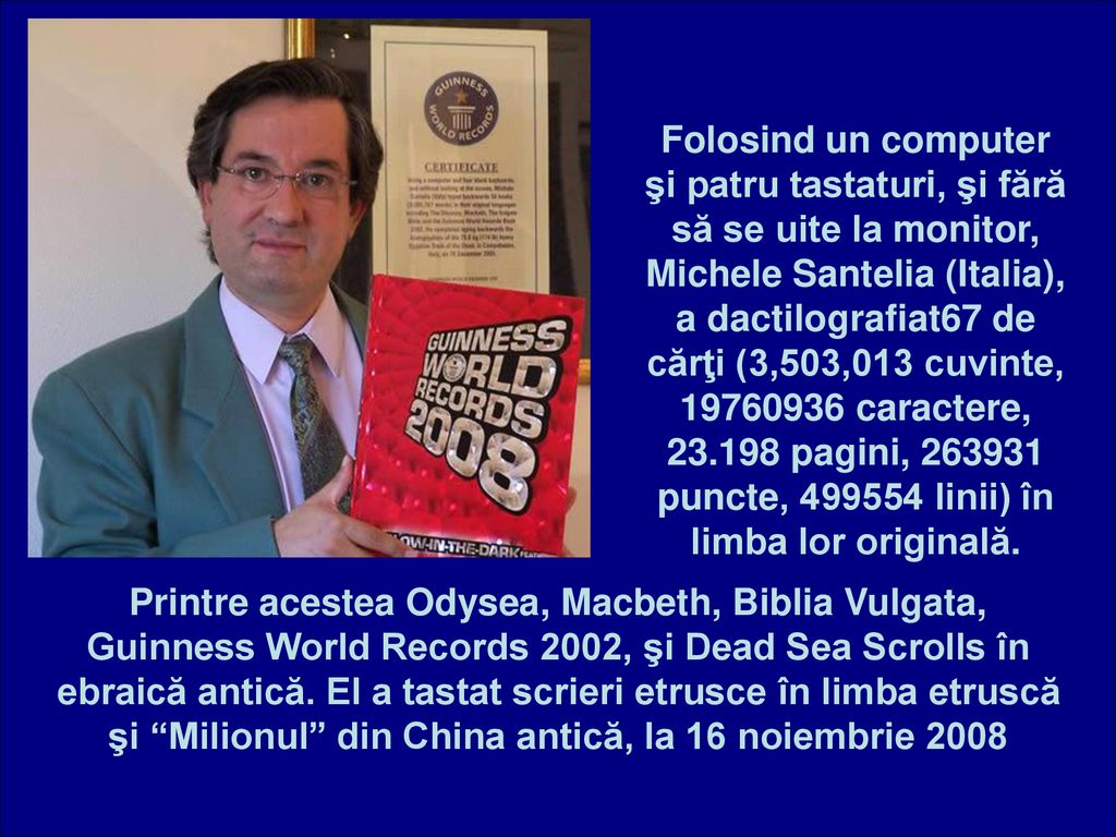 Folosind un computer şi patru tastaturi, şi fără să se uite la monitor, Michele Santelia (Italia), a dactilografiat67 de cărţi (3,503,013 cuvinte, caractere, pagini, puncte, linii) în limba lor originală.