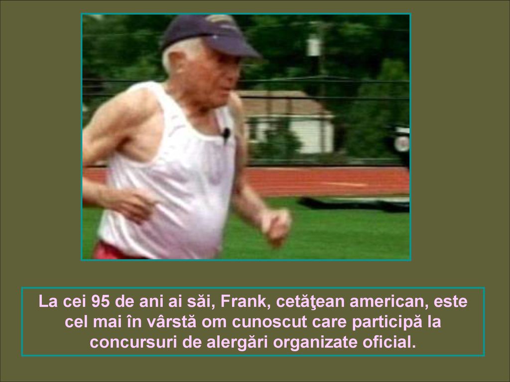 La cei 95 de ani ai săi, Frank, cetăţean american, este cel mai în vârstă om cunoscut care participă la concursuri de alergări organizate oficial.
