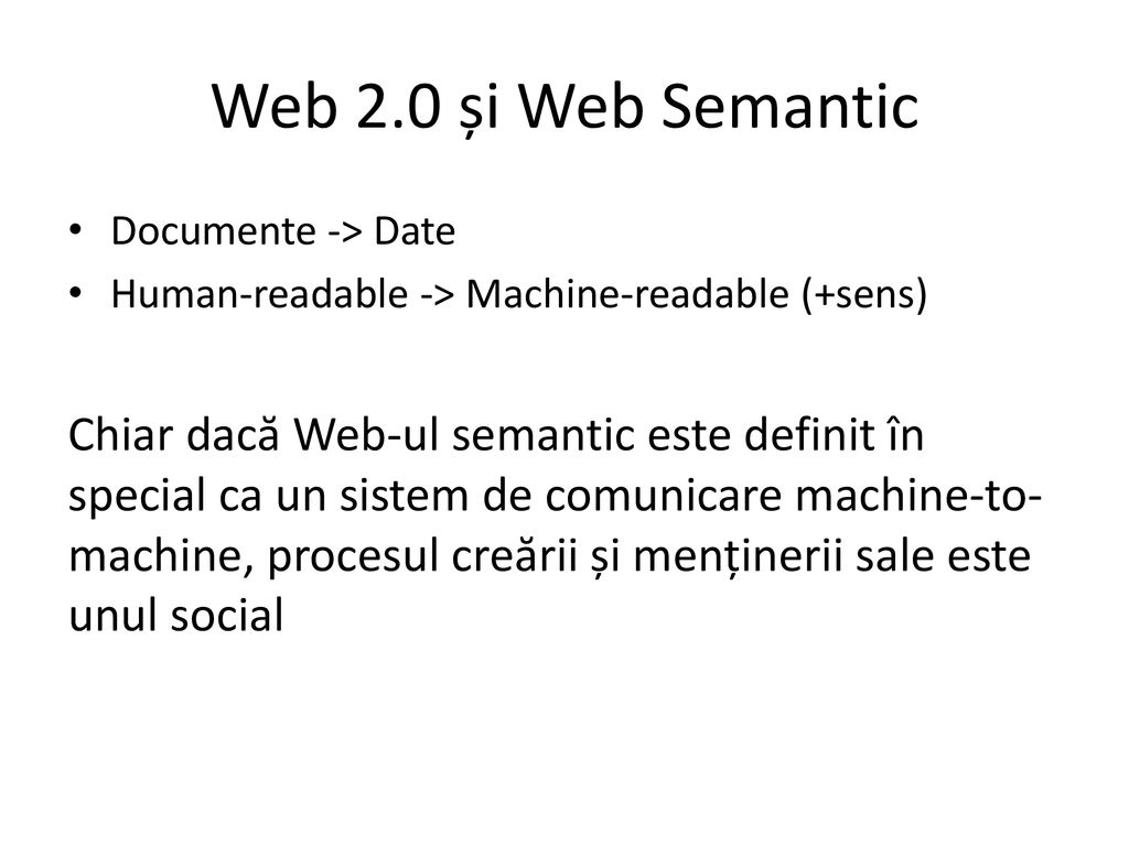 Web 2.0 și Web Semantic Documente -> Date. Human-readable -> Machine-readable (+sens)