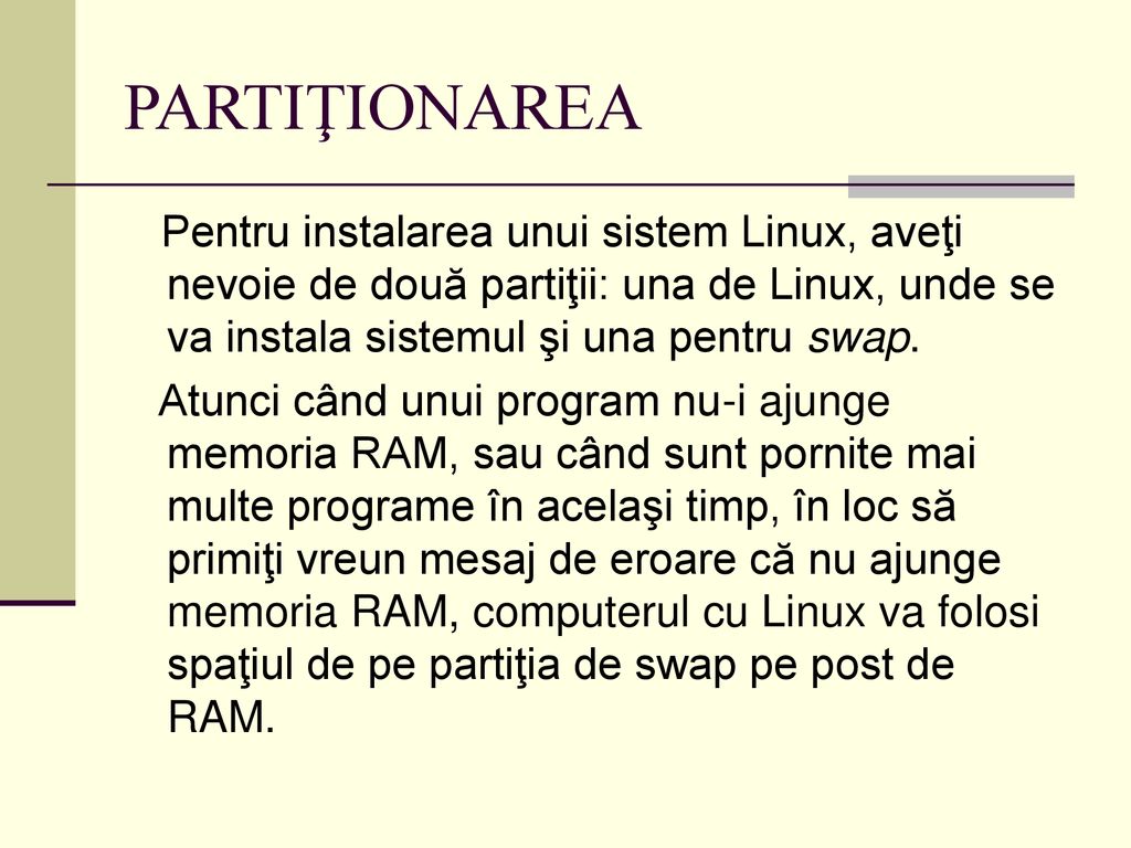 PARTIŢIONAREA Pentru instalarea unui sistem Linux, aveţi nevoie de două partiţii: una de Linux, unde se va instala sistemul şi una pentru swap.