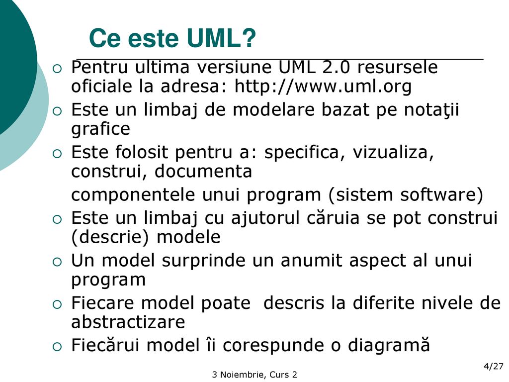 Ce este UML Pentru ultima versiune UML 2.0 resursele oficiale la adresa:   Este un limbaj de modelare bazat pe notaţii grafice.