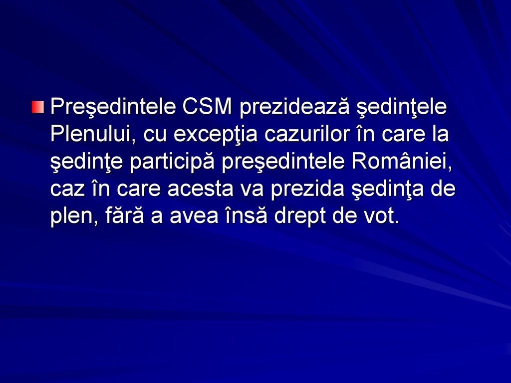 Preşedintele CSM prezidează şedinţele Plenului, cu excepţia cazurilor în care la şedinţe participă preşedintele României, caz în care acesta va prezida şedinţa de plen, fără a avea însă drept de vot.
