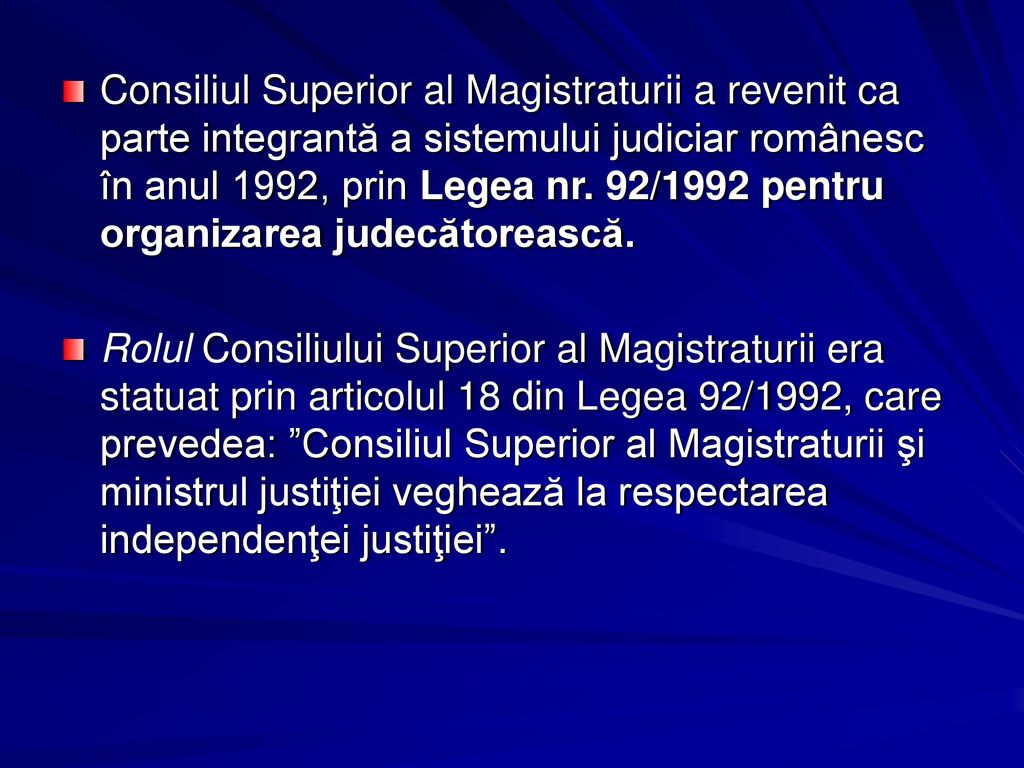 Consiliul Superior al Magistraturii a revenit ca parte integrantă a sistemului judiciar românesc în anul 1992, prin Legea nr. 92/1992 pentru organizarea judecătorească.
