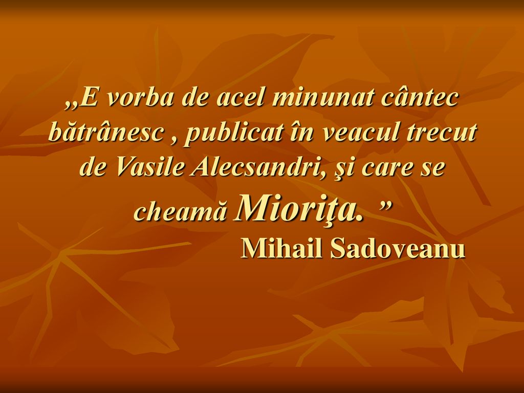 ,,E vorba de acel minunat cântec bătrânesc , publicat în veacul trecut de Vasile Alecsandri, şi care se cheamă Mioriţa.