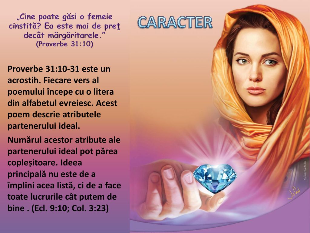 CARACTER „Cine poate găsi o femeie cinstită Ea este mai de preţ decât mărgăritarele. (Proverbe 31:10)