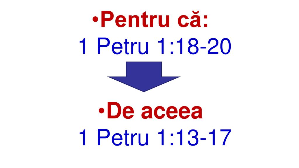 Pentru că: 1 Petru 1:18-20 De aceea 1 Petru 1:13-17