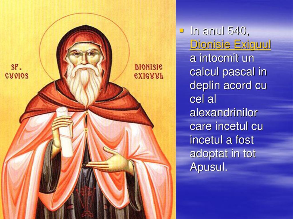 In anul 540, Dionisie Exiguul a intocmit un calcul pascal in deplin acord cu cel al alexandrinilor care incetul cu incetul a fost adoptat in tot Apusul.