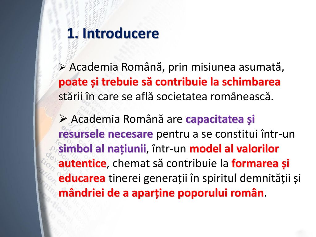 1. Introducere Academia Română, prin misiunea asumată, poate și trebuie să contribuie la schimbarea stării în care se află societatea românească.