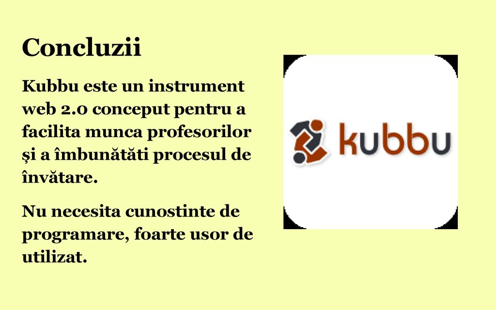 Concluzii Kubbu este un instrument web 2.0 conceput pentru a facilita munca profesorilor și a îmbunătăti procesul de învătare.