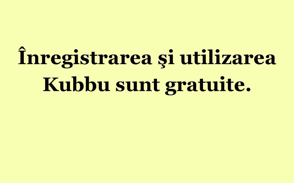 Înregistrarea şi utilizarea Kubbu sunt gratuite.