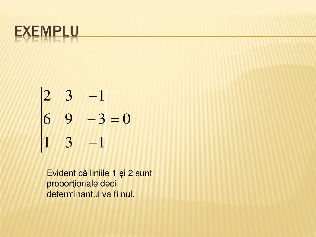 EXEMPLU Evident că liniile 1 şi 2 sunt proporţionale deci determinantul va fi nul.