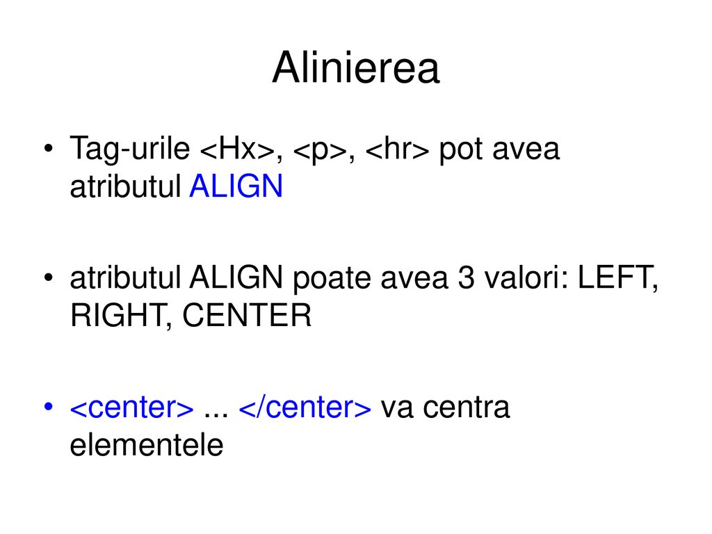 Alinierea Tag-urile <Hx>, <p>, <hr> pot avea atributul ALIGN. atributul ALIGN poate avea 3 valori: LEFT, RIGHT, CENTER.