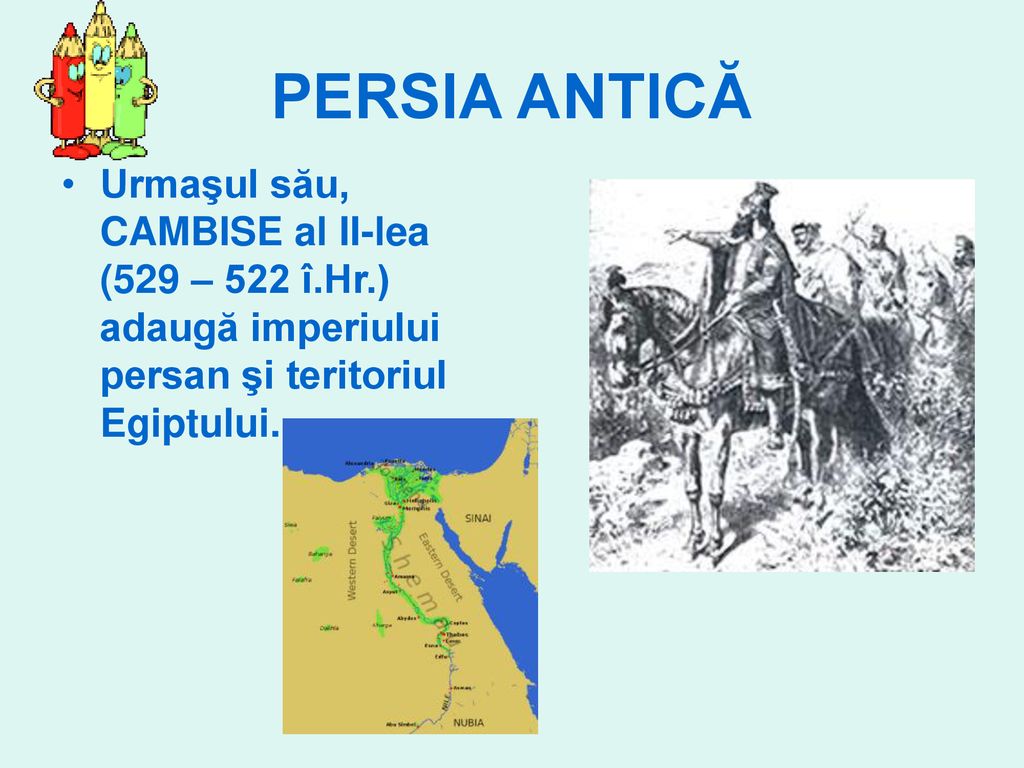 PERSIA ANTICĂ Urmaşul său, CAMBISE al II-lea (529 – 522 î.Hr.) adaugă imperiului persan şi teritoriul Egiptului.