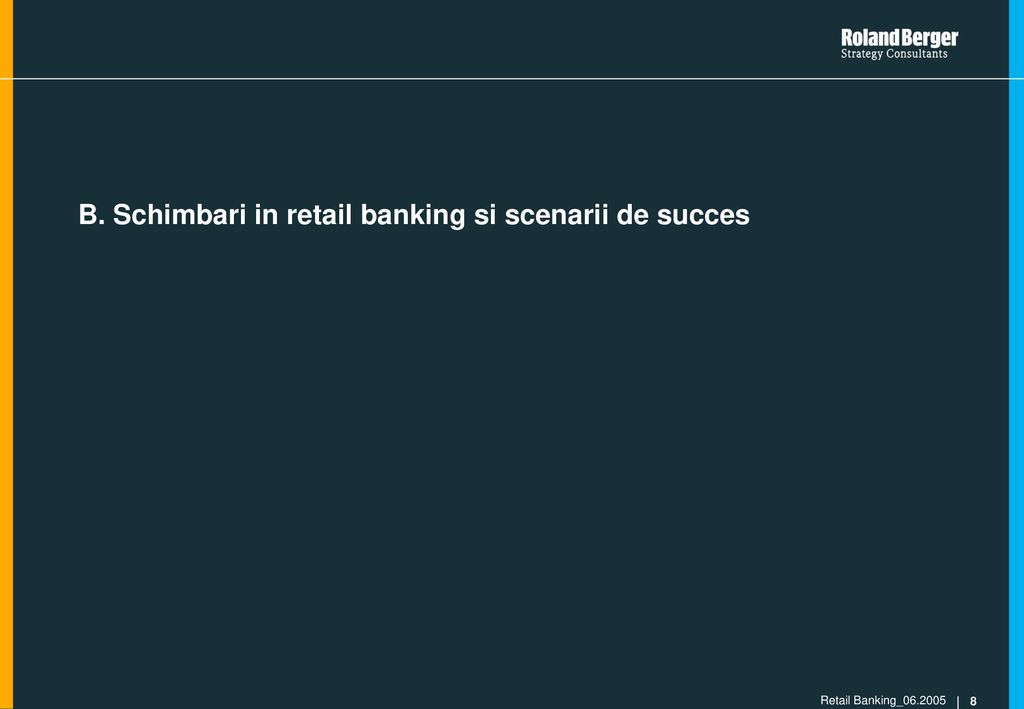 B. Schimbari in retail banking si scenarii de succes