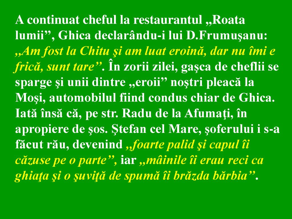 A continuat cheful la restaurantul ,,Roata lumii’’, Ghica declarându-i lui D.Frumuşanu: ,,Am fost la Chitu şi am luat eroină, dar nu îmi e frică, sunt tare’’.
