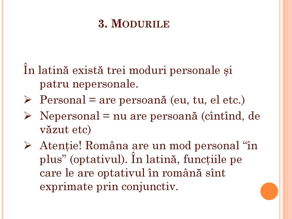 3. Modurile În latină există trei moduri personale şi patru nepersonale. Personal = are persoană (eu, tu, el etc.)